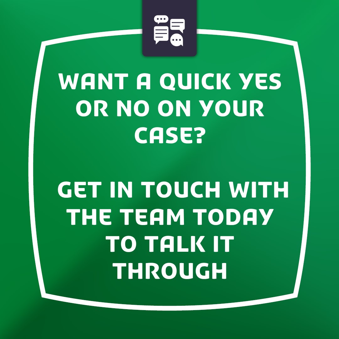 Want a quick yes or no on your case? Get in touch with the team today to talk it through